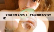 一个粉丝灯牌多少钱（一个粉丝灯牌多少钱主播）