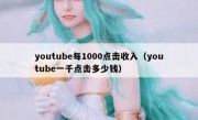 youtube每1000点击收入（youtube一千点击多少钱）