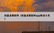 抖音点赞软件（抖音点赞软件app秒点十万）