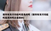推特有支付功能吗是真的吗（推特有支付功能吗是真的吗还是假的）