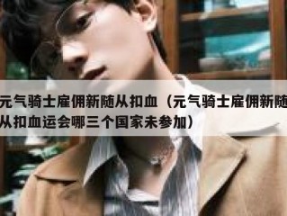 元气骑士雇佣新随从扣血（元气骑士雇佣新随从扣血运会哪三个国家未参加）