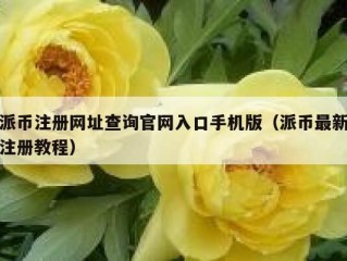 派币注册网址查询官网入口手机版（派币最新注册教程）