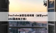 YouTube油管在线观看（油管youtube最新版下载）