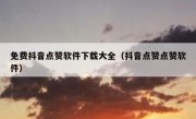 免费抖音点赞软件下载大全（抖音点赞点赞软件）