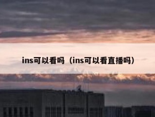 ins可以看吗（ins可以看直播吗）