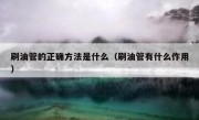 刷油管的正确方法是什么（刷油管有什么作用）