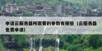 申请云服务器所需要的参数有哪些（云服务器免费申请）