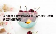 天气预报下载并安装到桌面（天气预报下载并安装到桌面免费）