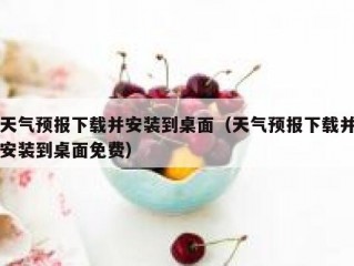 天气预报下载并安装到桌面（天气预报下载并安装到桌面免费）
