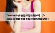 facebook会被无缘无故封掉吗（facebook会被无缘无故封掉吗神魔之塔）