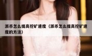 派币怎么提高挖矿速度（派币怎么提高挖矿速度的方法）