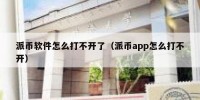 派币软件怎么打不开了（派币app怎么打不开）
