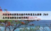 抖音加粉丝群显示操作失败是怎么回事（为什么抖音加群显示操作失败）