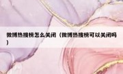 微博热搜榜怎么关闭（微博热搜榜可以关闭吗）