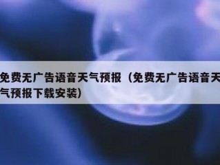 免费无广告语音天气预报（免费无广告语音天气预报下载安装）