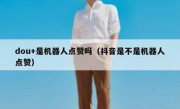 dou+是机器人点赞吗（抖音是不是机器人点赞）