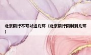 北京限行不可以进几环（北京限行限制到几环）