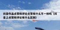 抖音作品点赞和评论点赞有什么不一样吗（抖音上点赞和评论有什么区别）