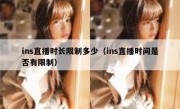 ins直播时长限制多少（ins直播时间是否有限制）