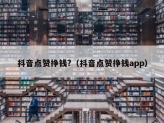 抖音点赞挣钱?（抖音点赞挣钱app）