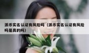 派币实名认证有风险吗（派币实名认证有风险吗是真的吗）