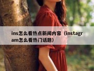 ins怎么看热点新闻内容（instagram怎么看热门话题）
