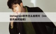 instagram软件怎么拍照片（ins软件如何拍照）