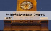 ins购物功能在中国怎么用（ins在哪买东西）
