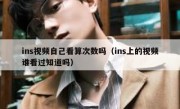 ins视频自己看算次数吗（ins上的视频谁看过知道吗）
