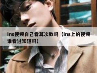 ins视频自己看算次数吗（ins上的视频谁看过知道吗）