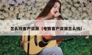 怎么找客户资源（电销客户资源怎么找）