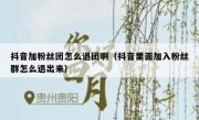 抖音加粉丝团怎么退团啊（抖音里面加入粉丝群怎么退出来）