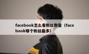 facebook怎么看粉丝数量（facebook哪个粉丝最多）