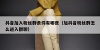 抖音加入粉丝群条件有哪些（加抖音粉丝群怎么进入群聊）