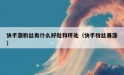 快手涨粉丝有什么好处和坏处（快手粉丝暴涨）