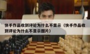快手作品收到评论为什么不显示（快手作品收到评论为什么不显示图片）