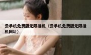 云手机免费版无限挂机（云手机免费版无限挂机网址）
