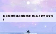 抖音里的外国小姐姐是谁（抖音上的外国女孩）