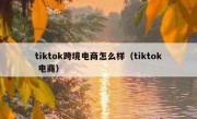 tiktok跨境电商怎么样（tiktok 电商）