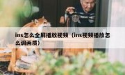 ins怎么全屏播放视频（ins视频播放怎么调画质）