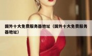 国外十大免费服务器地址（国外十大免费服务器地址）