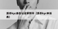 派币kyc身份认证审核中（派币kyc申诉表）