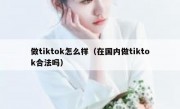 做tiktok怎么样（在国内做tiktok合法吗）