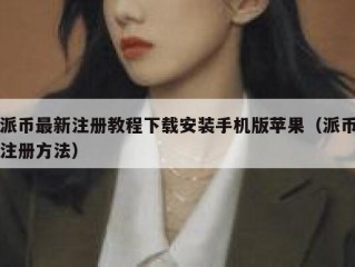 派币最新注册教程下载安装手机版苹果（派币注册方法）