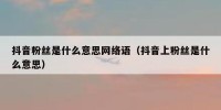 抖音粉丝是什么意思网络语（抖音上粉丝是什么意思）