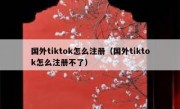 国外tiktok怎么注册（国外tiktok怎么注册不了）