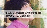 facebook跨境电商入门完整教程（跨境电商facebook开店流程）