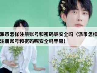 派币怎样注册账号和密码呢安全吗（派币怎样注册账号和密码呢安全吗苹果）