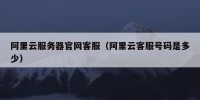 阿里云服务器官网客服（阿里云客服号码是多少）