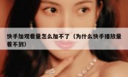 快手加观看量怎么加不了（为什么快手播放量看不到）